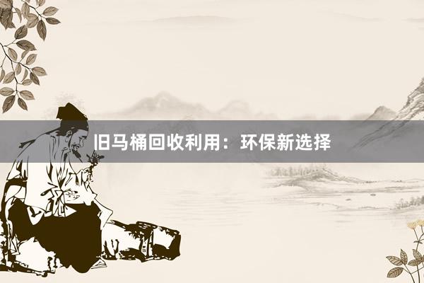 旧马桶回收利用：环保新选择